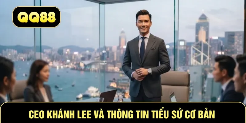 CEO Khánh Lee và thông tin tiểu sử cơ bản