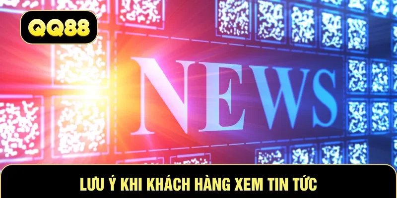 Lưu ý khi khách hàng xem tin tức